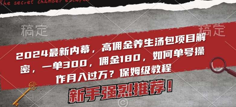 2024最新内幕，高佣金养生汤包项目解密，一单300，佣金180，如何单号操作月入过万？保姆级教程【揭秘】汇创网-网创项目_汇创网_中创网_福缘网_冒泡网_资源整合平台汇创网