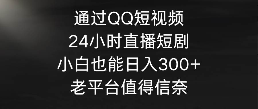 通过QQ短视频、24小时直播短剧，小白也能日入300+，老平台值得信奈汇创网-网创项目_汇创网_中创网_福缘网_冒泡网_资源整合平台汇创网