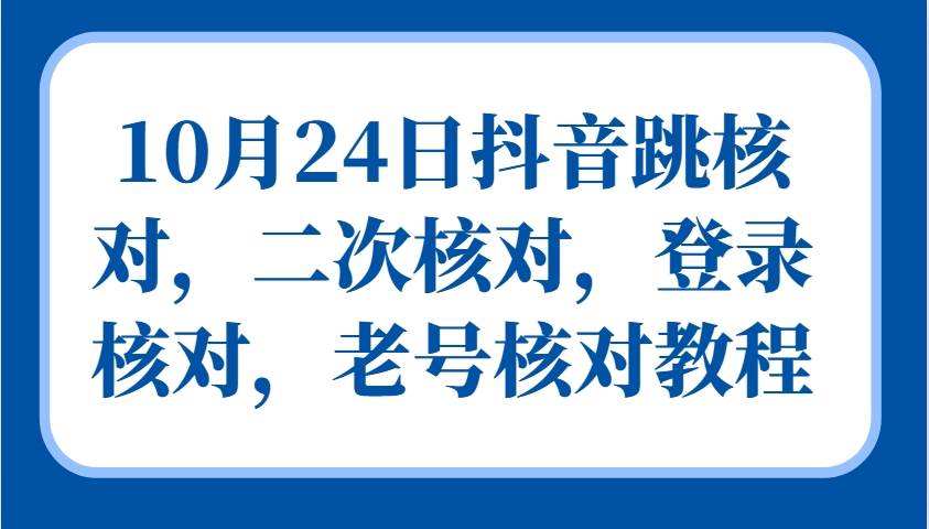 10月24日抖音跳核对，二次核对，登录核对，老号核对教程汇创网-网创项目_汇创网_中创网_福缘网_冒泡网_资源整合平台汇创网