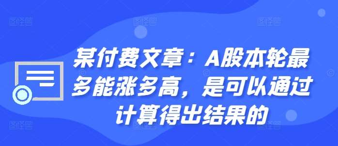 某付费文章：A股本轮最多能涨多高，是可以通过计算得出结果的汇创网-网创项目_汇创网_中创网_福缘网_冒泡网_资源整合平台汇创网