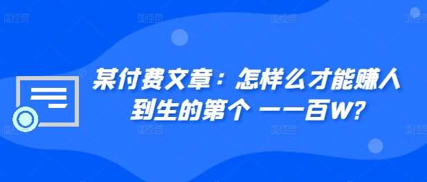 ​某付费文章：怎‮样么‬才能赚‮人到‬生的第‮个一‬一百W?汇创网-网创项目_汇创网_中创网_福缘网_冒泡网_资源整合平台汇创网