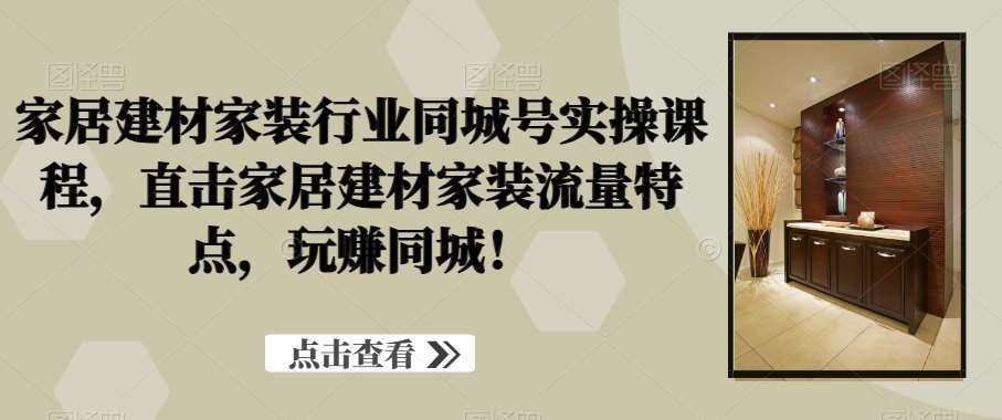家居建材家装行业同城号实操课程，直击家居建材家装流量特点，玩赚同城！汇创网-网创项目_汇创网_中创网_福缘网_冒泡网_网创项目平台汇创网