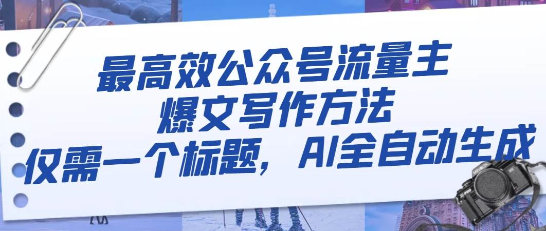 最高效公众号流量主爆文写作方法，仅需一个标题，AI全自动生成汇创网-网创项目_汇创网_中创网_福缘网_冒泡网_资源整合平台汇创网
