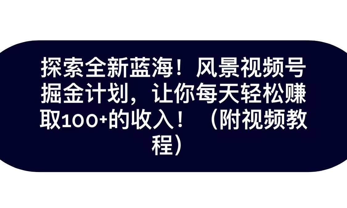 探索全新蓝海！抖音风景视频号掘金计划，让你每天轻松日赚100+，保姆级教学汇创网-网创项目_汇创网_中创网_福缘网_冒泡网_资源整合平台汇创网