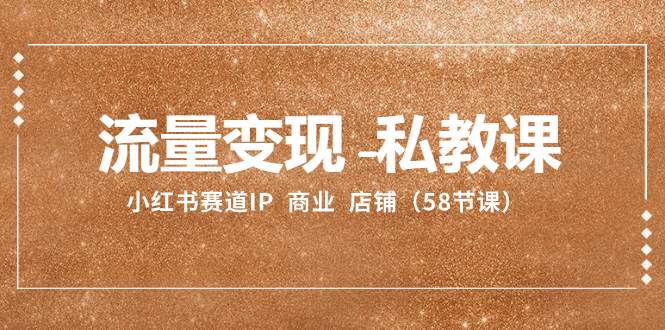 流量变现-私教课：小红书赛道IP  商业  店铺（58节课）汇创网-网创项目_汇创网_中创网_福缘网_冒泡网_资源整合平台汇创网