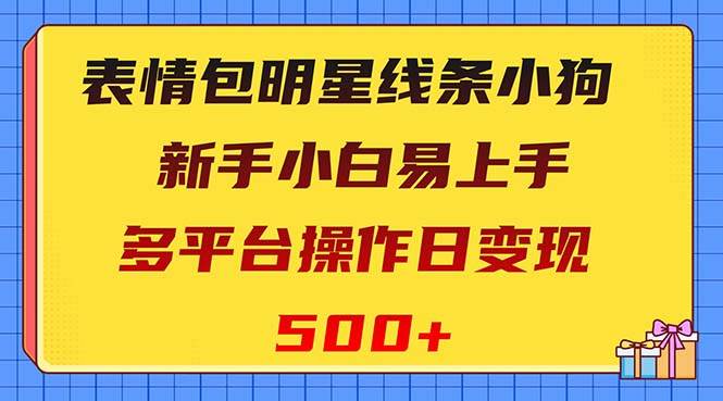 （8240期）表情包明星线条小狗变现项目，小白易上手多平台操作日变现500+汇创网-网创项目_汇创网_中创网_福缘网_冒泡网_资源整合平台汇创网