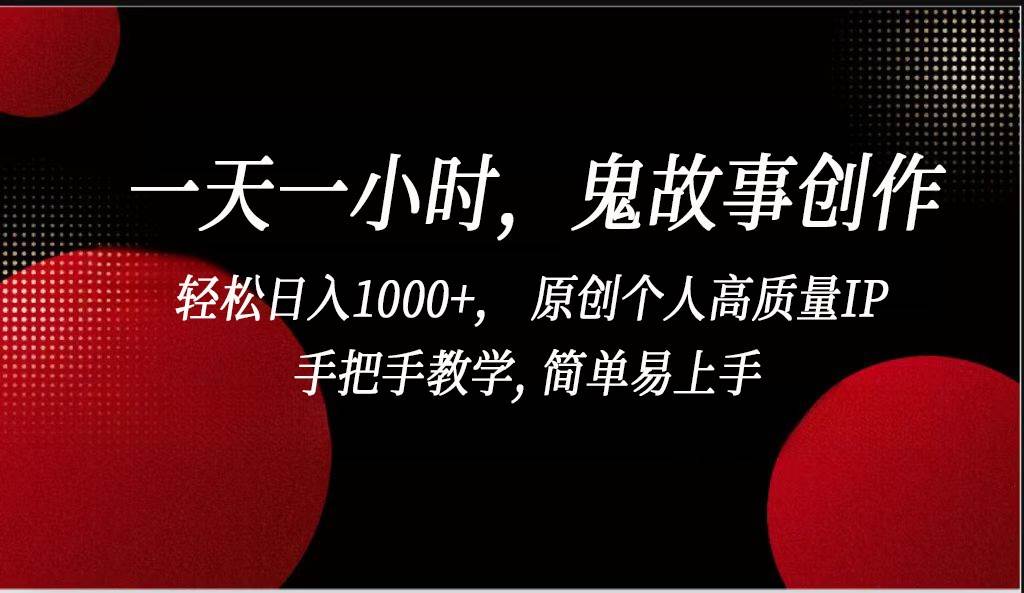 一天一小时鬼故事创作， 轻松日入1000+， 原创个人高质量IP，简单易上手汇创网-网创项目_汇创网_中创网_福缘网_冒泡网_网创项目平台汇创网