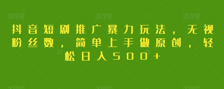 抖音短剧推广暴力玩法，无视粉丝数，简单上手做原创，轻松日入500+【揭秘】汇创网-网创项目_汇创网_中创网_福缘网_冒泡网_网创项目平台汇创网