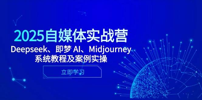 （14640期）2025自媒体实战营，Deepseek、即梦 AI、Midjourney系统教程及案例实操汇创网-网创项目_汇创网_中创网_福缘网_冒泡网_资源整合平台汇创网