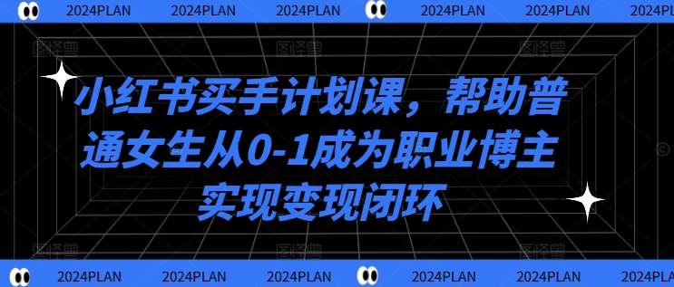 小红书买手计划课，帮助普通女生从0-1成为职业博主实现变现闭环汇创网-网创项目_汇创网_中创网_福缘网_冒泡网_资源整合平台汇创网