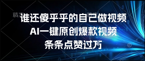 谁还傻乎乎的自己做视频？AI一键原创爆款视频，条条点赞过万，简单方便，好操作【揭秘】汇创网-网创项目_汇创网_中创网_福缘网_冒泡网_资源整合平台汇创网