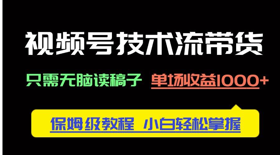 （14476期）视频号技术流带货，只需无脑读稿子，单场收益1000+ 保姆级教程，小白轻…汇创网-网创项目_汇创网_中创网_福缘网_冒泡网_资源整合平台汇创网