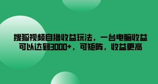 搜狐视频自撸收益玩法，一台电脑收益可以达到3k+，可矩阵，收益更高【揭秘】汇创网-网创项目_汇创网_中创网_福缘网_冒泡网_资源整合平台汇创网
