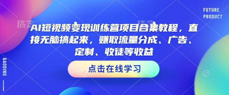 AI短视频变现训练营项目合集教程，直接无脑搞起来，赚取流量分成、广告、定制、收徒等收益汇创网-网创项目_汇创网_中创网_福缘网_冒泡网_资源整合平台汇创网