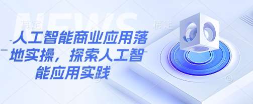 人工智能商业应用落地实操，探索人工智能应用实践汇创网-网创项目_汇创网_中创网_福缘网_冒泡网_资源整合平台汇创网