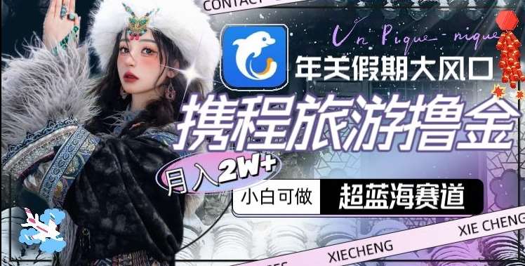 年关假期大风口，携程旅游撸金，超蓝海赛道,月入2w+【揭秘】汇创网-网创项目_汇创网_中创网_福缘网_冒泡网_资源整合平台汇创网