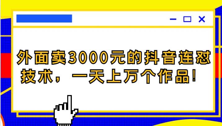 外面卖3000元的抖音最新连怼技术，一天上万个作品！汇创网-网创项目_汇创网_中创网_福缘网_冒泡网_网创项目平台汇创网