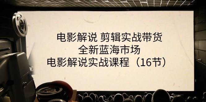 （11367期）电影解说 剪辑实战带货全新蓝海市场，电影解说实战课程（16节）汇创网-网创项目_汇创网_中创网_福缘网_冒泡网_资源整合平台汇创网