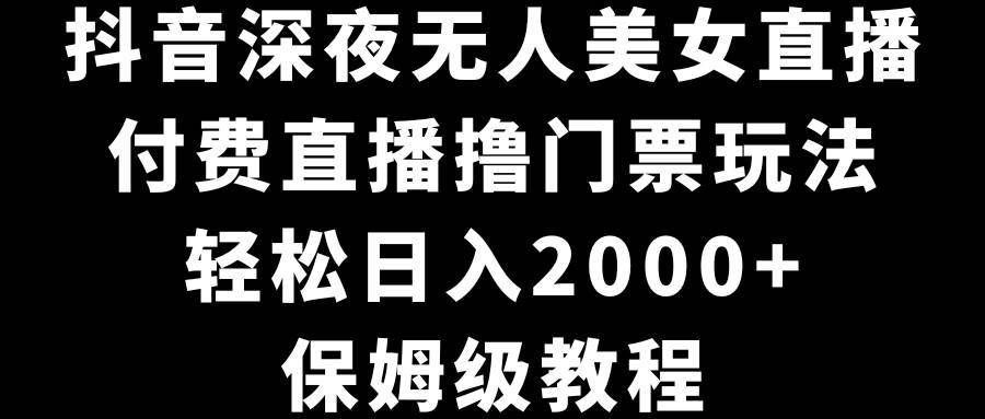 （8908期）抖音深夜无人美女直播，付费直播撸门票玩法，轻松日入2000+，保姆级教程汇创网-网创项目_汇创网_中创网_福缘网_冒泡网_网创项目平台汇创网