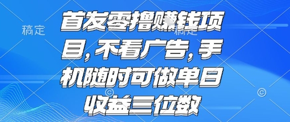 首发零撸挣钱项目 不看广告 手机随时可做 单日收益三位数【揭秘】网创项目_汇创网_中创网_福缘网_冒泡网_资源整合平台汇创网