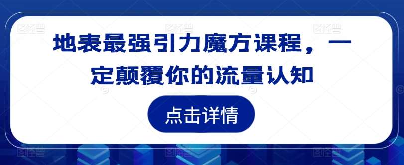 地表最强引力魔方课程，一定颠覆你的流量认知汇创网-网创项目_汇创网_中创网_福缘网_冒泡网_资源整合平台汇创网