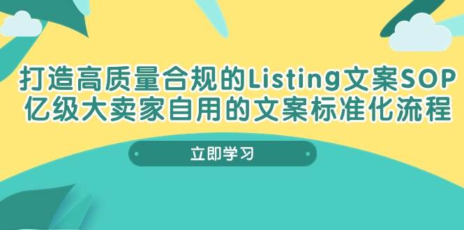 （10585期）打造高质量合规Listing文案SOP，亿级大卖家自用的文案标准化流程汇创网-网创项目_汇创网_中创网_福缘网_冒泡网_资源整合平台汇创网