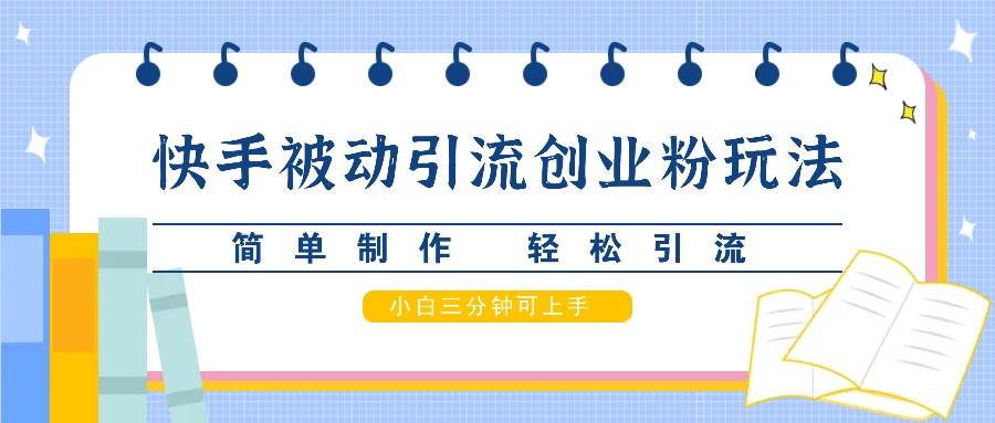快手被动引流创业粉玩法，简单制作 轻松引流，小白三分钟可上手汇创网-网创项目_汇创网_中创网_福缘网_冒泡网_资源整合平台汇创网
