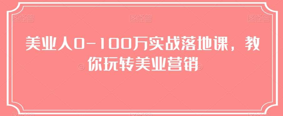 美业人0-100万实战落地课，教你玩转美业营销汇创网-网创项目_汇创网_中创网_福缘网_冒泡网_网创项目平台汇创网