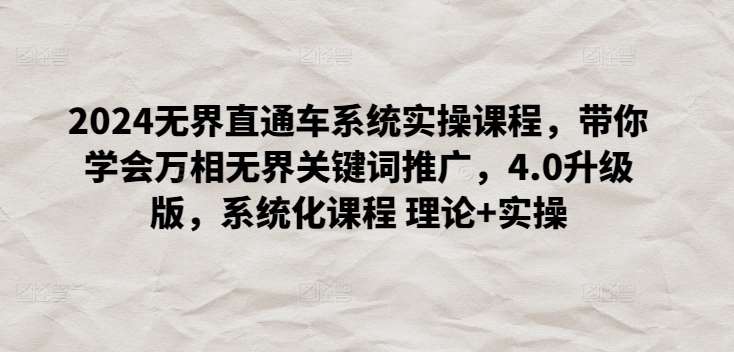 2024无界直通车系统实操课程，带你学会万相无界关键词推广，4.0升级版，系统化课程 理论+实操汇创网-网创项目_汇创网_中创网_福缘网_冒泡网_资源整合平台汇创网