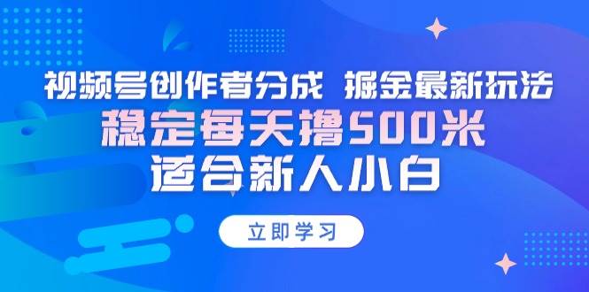 （9185期）【蓝海项目】视频号创作者分成 掘金最新玩法 稳定每天撸500米 适合新人小白汇创网-网创项目_汇创网_中创网_福缘网_冒泡网_网创项目平台汇创网