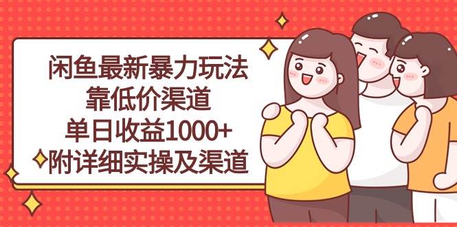闲鱼最新暴力玩法，靠低价渠道单日收益1000+，附详细实操及渠道汇创网-网创项目_汇创网_中创网_福缘网_冒泡网_资源整合平台汇创网