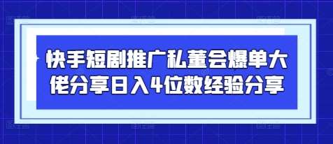 快手短剧推广私董会爆单大佬分享日入4位数经验分享汇创网-网创项目_汇创网_中创网_福缘网_冒泡网_网创项目平台汇创网
