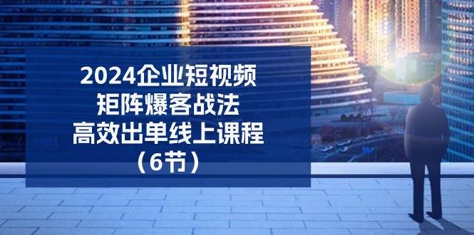 2024企业短视频矩阵爆客战法，高效出单线上课程（6节）汇创网-网创项目_汇创网_中创网_福缘网_冒泡网_资源整合平台汇创网
