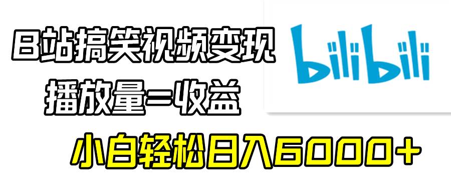 B站搞笑视频变现，播放量=收益，小白轻松日入6000+汇创网-网创项目_汇创网_中创网_福缘网_冒泡网_资源整合平台汇创网