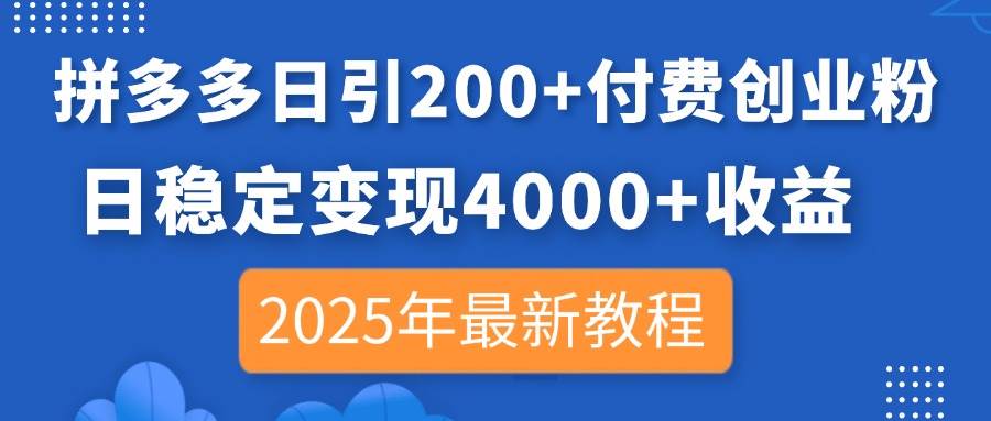 （14217期）拼多多日引200+付费创业粉，日稳定变现4000+收益，2025年最新教程汇创网-网创项目_汇创网_中创网_福缘网_冒泡网_资源整合平台汇创网