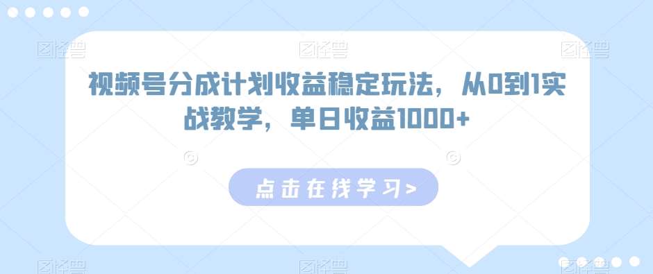 视频号分成计划收益稳定玩法，从0到1实战教学，单日收益1000+【揭秘】汇创网-网创项目_汇创网_中创网_福缘网_冒泡网_网创项目平台汇创网