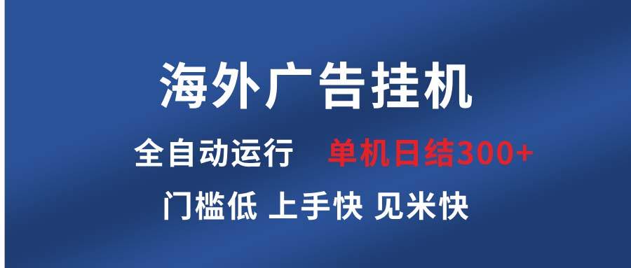 （13692期）海外广告挂机 全自动运行 单机单日300+ 日结项目 稳定运行 欢迎观看课程汇创网-网创项目_汇创网_中创网_福缘网_冒泡网_资源整合平台汇创网