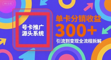 号卡推广源头系统，单卡分销收益3张+，引流到变现全流程拆解【揭秘】汇创网-网创项目_汇创网_中创网_福缘网_冒泡网_资源整合平台汇创网