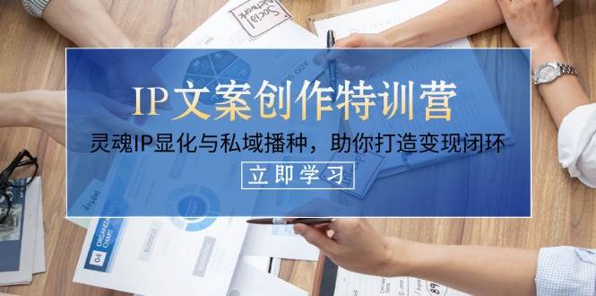 （14330期）IP文案创作特训营，灵魂IP显化与私域播种，助你打造变现闭环（14节课）汇创网-网创项目_汇创网_中创网_福缘网_冒泡网_资源整合平台汇创网