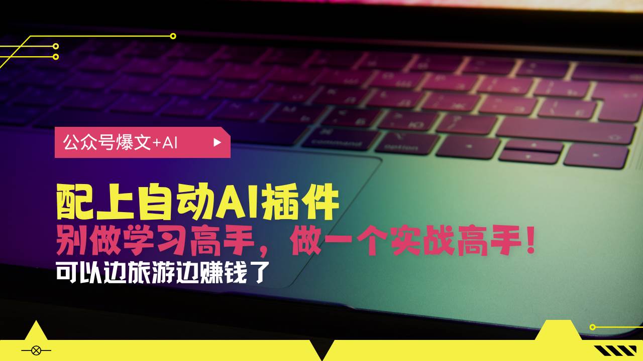 （13532期）公众号爆文配上自动AI插件，从注册到10W+，可以边旅游边赚钱了汇创网-网创项目_汇创网_中创网_福缘网_冒泡网_网创项目平台汇创网