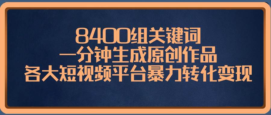 （8471期）8400组关键词，一分钟生成原创作品，各大短视频平台暴力转化变现汇创网-网创项目_汇创网_中创网_福缘网_冒泡网_资源整合平台汇创网