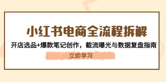 小红书电商全流程拆解：开店选品+爆款笔记创作，截流曝光与数据复盘指南汇创网-网创项目_汇创网_中创网_福缘网_冒泡网_资源整合平台汇创网
