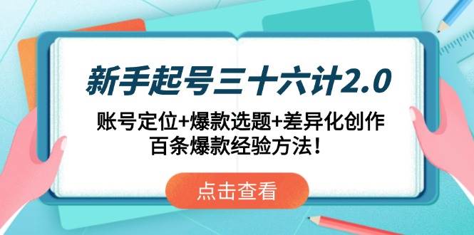 （14666期）新手起号三十六计2.0：账号定位+爆款选题+差异化创作，百条爆款经验方法！汇创网-网创项目_汇创网_中创网_福缘网_冒泡网_资源整合平台汇创网