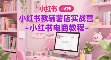 小红书教辅薯店实战营-小红书电商教程汇创网-网创项目_汇创网_中创网_福缘网_冒泡网_资源整合平台汇创网