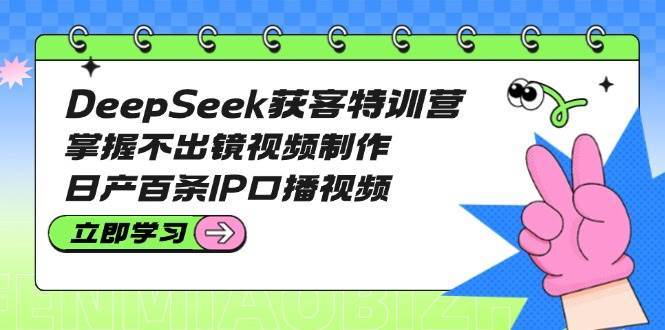 DeepSeek获客特训营：掌握不出镜视频制作，日产百条IP口播视频汇创网-网创项目_汇创网_中创网_福缘网_冒泡网_资源整合平台汇创网
