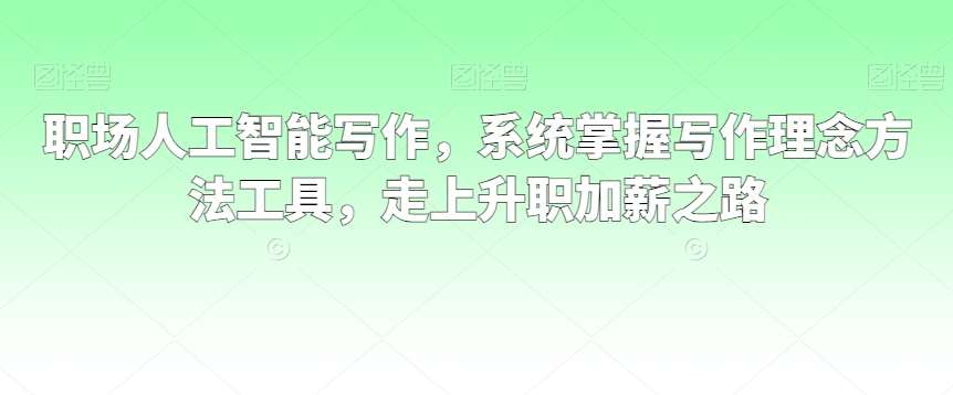 职场人工智能写作，系统掌握写作理念方法工具，走上升职加薪之路汇创网-网创项目_汇创网_中创网_福缘网_冒泡网_资源整合平台汇创网