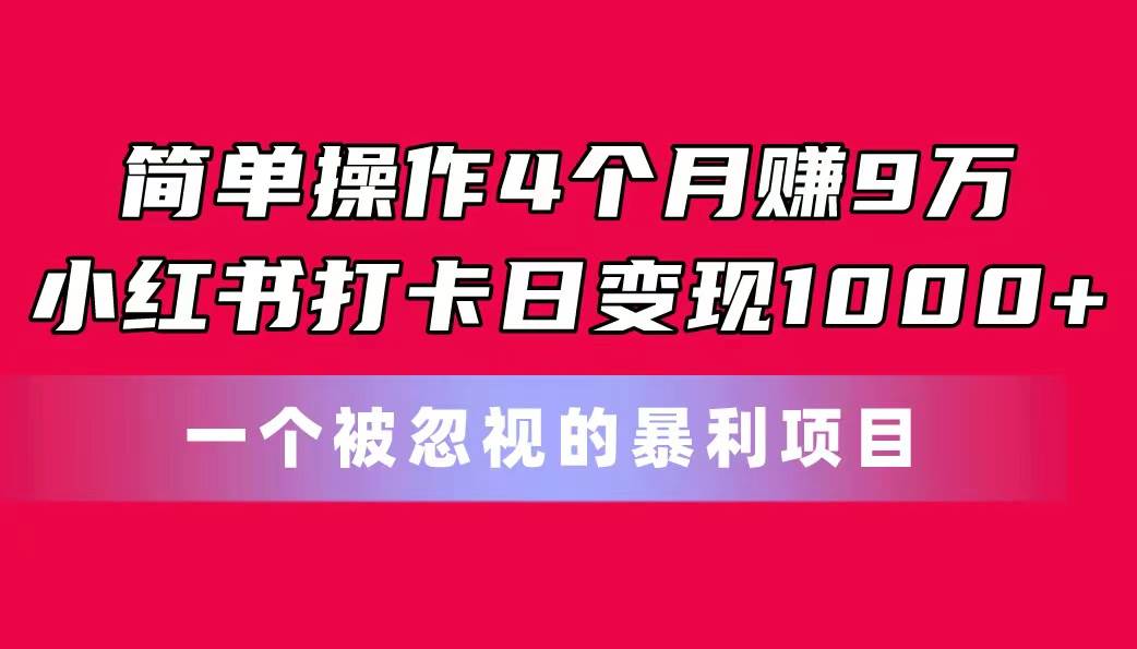 （11048期）简单操作4个月赚9万！小红书打卡日变现1000+！一个被忽视的暴力项目汇创网-网创项目_汇创网_中创网_福缘网_冒泡网_资源整合平台汇创网