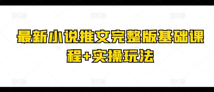 最新小说推文完整版基础课程+实操玩法汇创网-网创项目_汇创网_中创网_福缘网_冒泡网_网创项目平台汇创网