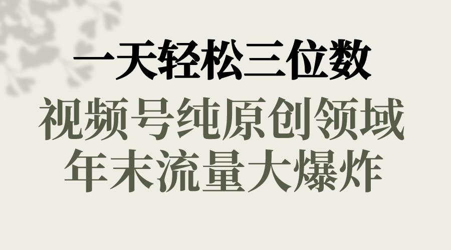 一天轻松三位数，视频号纯原创领域，春节童子送祝福，年末流量大爆炸汇创网-网创项目_汇创网_中创网_福缘网_冒泡网_资源整合平台汇创网