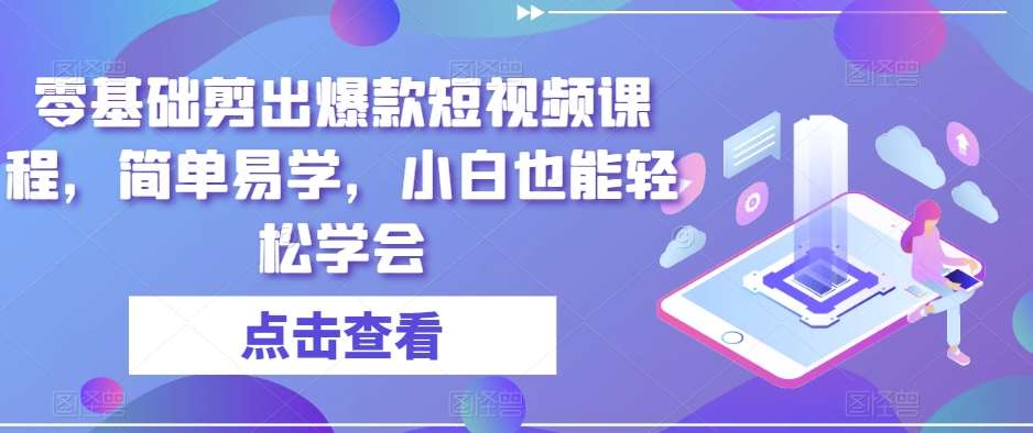 零基础剪出爆款短视频课程，简单易学，小白也能轻松学会汇创网-网创项目_汇创网_中创网_福缘网_冒泡网_网创项目平台汇创网